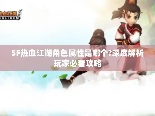 SF热血江湖角色属性是哪个?深度解析玩家必看攻略 SF热血江湖角色属性是哪个?深度解析玩家必看攻略