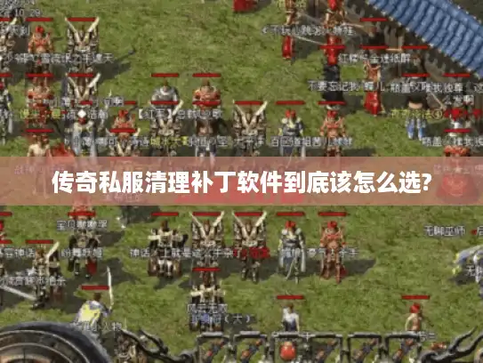 传奇私服清理补丁软件到底该怎么选?
