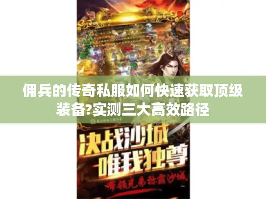 佣兵的传奇私服如何快速获取顶级装备?实测三大高效路径 佣兵的传奇私服如何快速获取顶级装备?实测三大高效路径