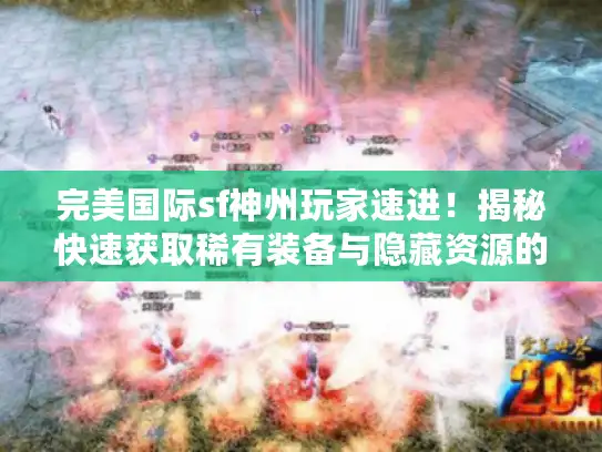 完美国际sf神州玩家速进！揭秘快速获取稀有装备与隐藏资源的秘诀