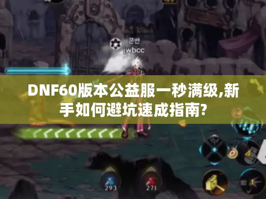 DNF60版本公益服一秒满级,新手如何避坑速成指南? DNF60版本公益服一秒满级,新手如何避坑速成指南?