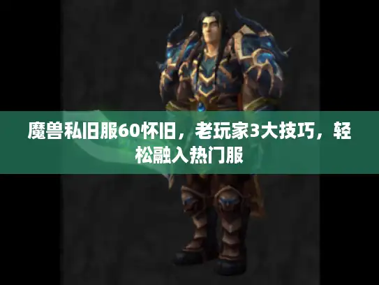 魔兽私旧服60怀旧，老玩家3大技巧，轻松融入热门服