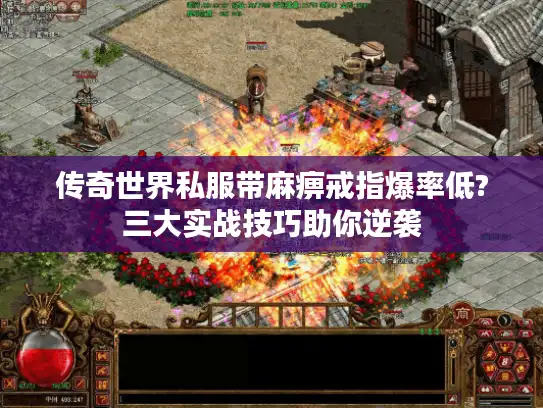 传奇世界私服带麻痹戒指爆率低?三大实战技巧助你逆袭