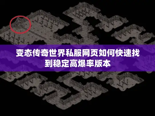 变态传奇世界私服网页如何快速找到稳定高爆率版本