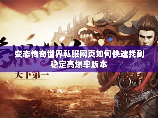 变态传奇世界私服网页如何快速找到稳定高爆率版本