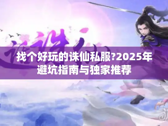 找个好玩的诛仙私服?2025年避坑指南与独家推荐