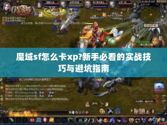 魔域sf怎么卡xp?新手必看的实战技巧与避坑指南