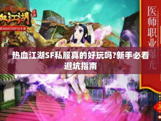 热血江湖SF私服真的好玩吗?新手必看避坑指南