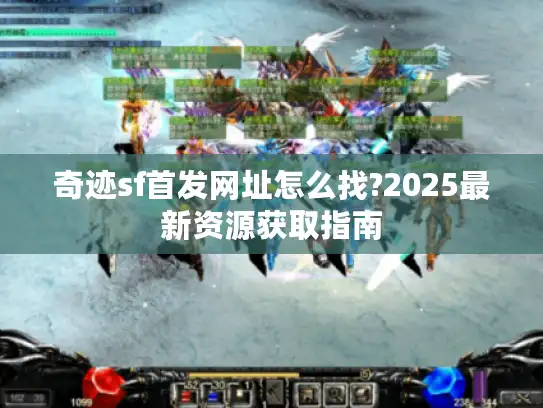 奇迹sf首发网址怎么找?2025最新资源获取指南