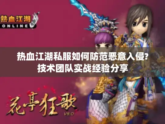 热血江湖私服如何防范恶意入侵?技术团队实战经验分享
