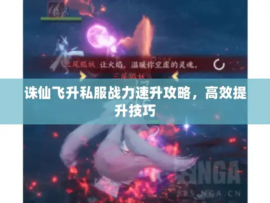 诛仙飞升私服战力速升攻略，高效提升技巧