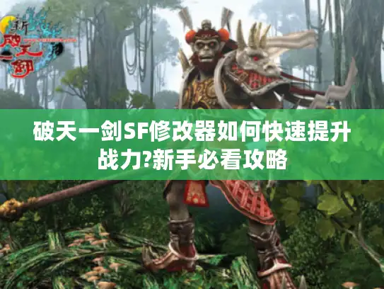 破天一剑SF修改器如何快速提升战力?新手必看攻略 破天一剑SF修改器如何快速提升战力?新手必看攻略