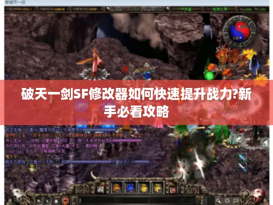 破天一剑SF修改器如何快速提升战力?新手必看攻略 破天一剑SF修改器如何快速提升战力?新手必看攻略