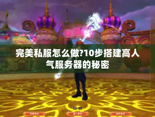 完美私服怎么做?10步搭建高人气服务器的秘密