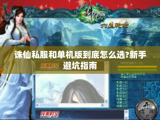 诛仙私服和单机版到底怎么选?新手避坑指南