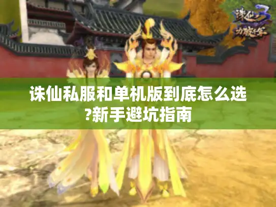 诛仙私服和单机版到底怎么选?新手避坑指南
