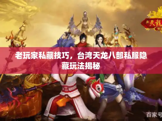老玩家私藏技巧，台湾天龙八部私服隐藏玩法揭秘