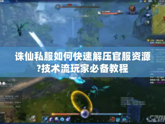 诛仙私服如何快速解压官服资源?技术流玩家必备教程