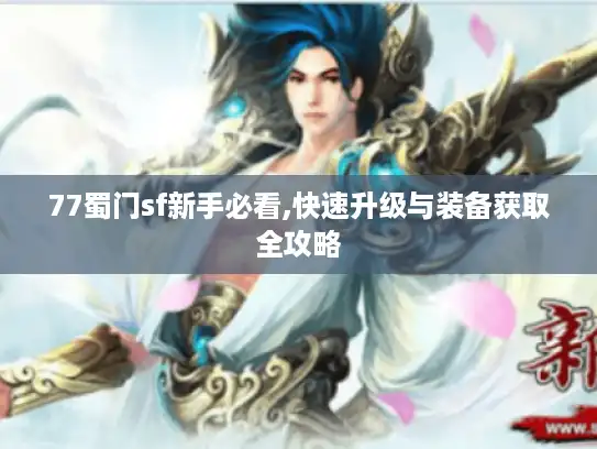 77蜀门sf新手必看,快速升级与装备获取全攻略