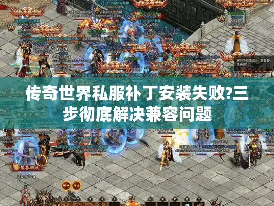 传奇世界私服补丁安装失败?三步彻底解决兼容问题
