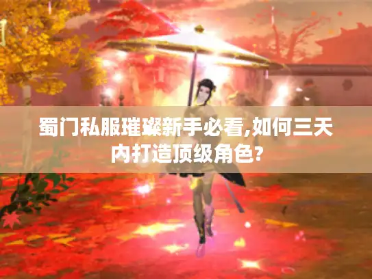 蜀门私服璀璨新手必看,如何三天内打造顶级角色?