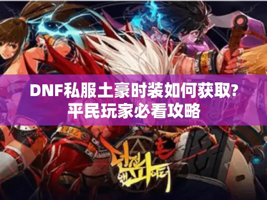 DNF私服土豪时装如何获取?平民玩家必看攻略