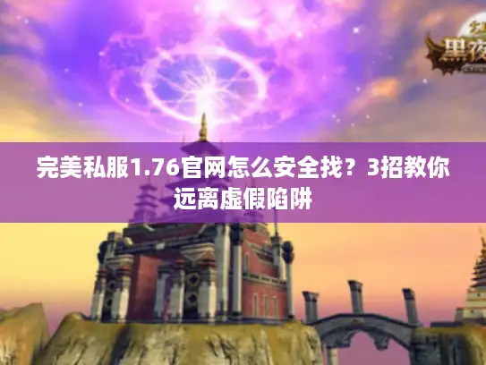 完美私服1.76官网怎么安全找?3招教你远离虚假陷阱 完美私服1.76官网怎么安全找?3招教你远离虚假陷阱
