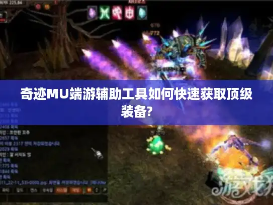 奇迹MU端游辅助工具如何快速获取顶级装备?