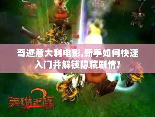 奇迹意大利电影,新手如何快速入门并解锁隐藏剧情?