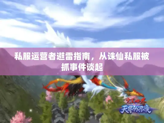 私服运营者避雷指南,从诛仙私服被抓事件谈起 私服运营者避雷指南,从诛仙私服被抓事件谈起