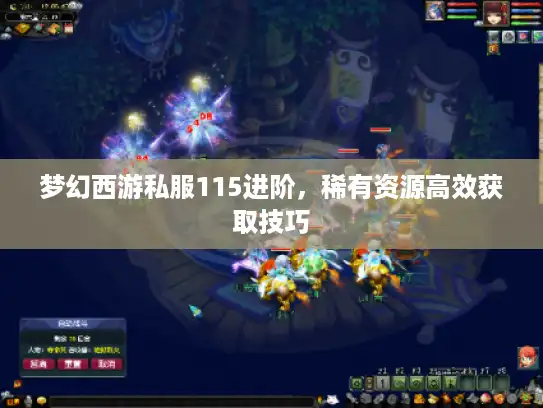 梦幻西游私服115进阶，稀有资源高效获取技巧