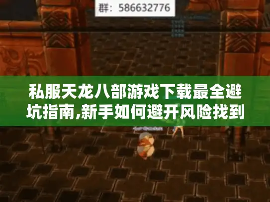 私服天龙八部游戏下载最全避坑指南,新手如何避开风险找到可靠资源?