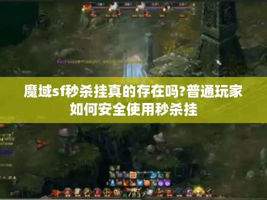 魔域sf秒杀挂真的存在吗?普通玩家如何安全使用秒杀挂