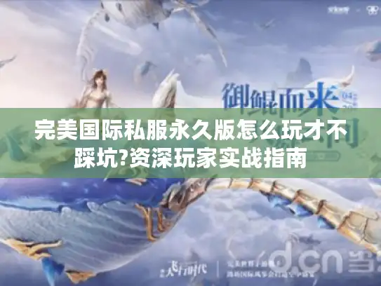 完美国际私服永久版怎么玩才不踩坑?资深玩家实战指南