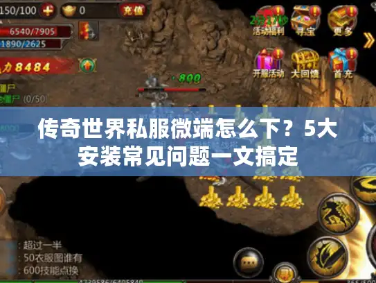 传奇世界私服微端怎么下？5大安装常见问题一文搞定