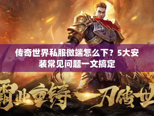 传奇世界私服微端怎么下？5大安装常见问题一文搞定