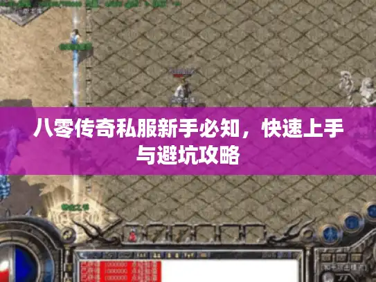 八零传奇私服新手必知，快速上手与避坑攻略