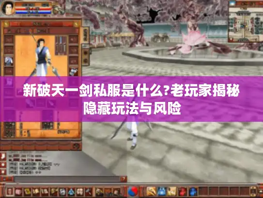 新破天一剑私服是什么?老玩家揭秘隐藏玩法与风险 新破天一剑私服是什么?老玩家揭秘隐藏玩法与风险