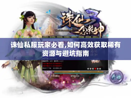 诛仙私服玩家必看,如何高效获取稀有资源与避坑指南