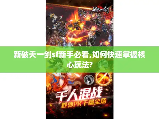 新破天一剑sf新手必看,如何快速掌握核心玩法?