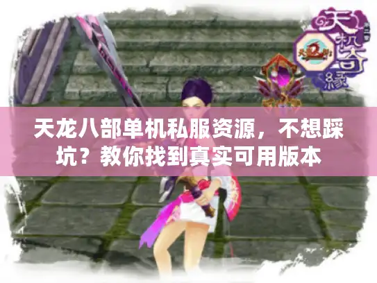 天龙八部单机私服资源，不想踩坑？教你找到真实可用版本