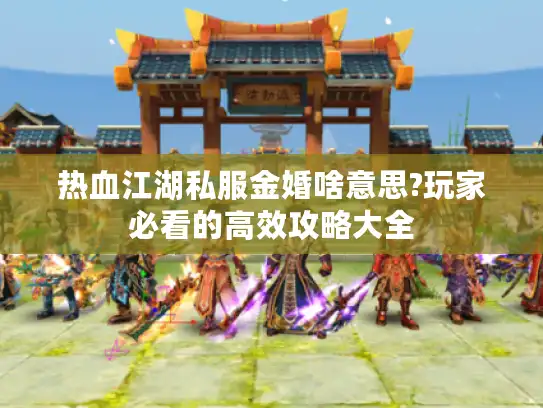 热血江湖私服金婚啥意思?玩家必看的高效攻略大全