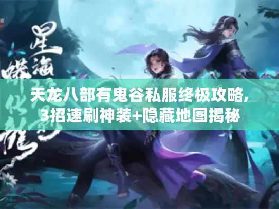 天龙八部有鬼谷私服终极攻略,3招速刷神装+隐藏地图揭秘 天龙八部有鬼谷私服终极攻略,3招速刷神装+隐藏地图揭秘