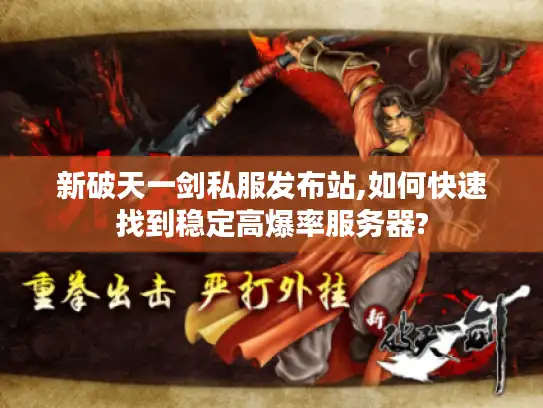 新破天一剑私服发布站,如何快速找到稳定高爆率服务器?