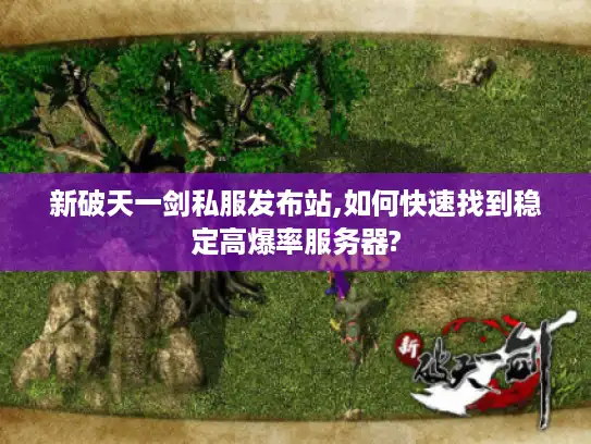 新破天一剑私服发布站,如何快速找到稳定高爆率服务器?