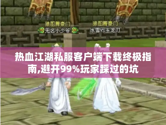 热血江湖私服客户端下载终极指南,避开99%玩家踩过的坑