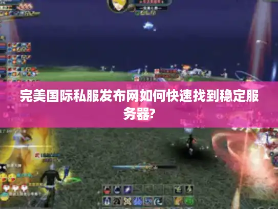 完美国际私服发布网如何快速找到稳定服务器?