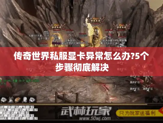 传奇世界私服显卡异常怎么办?5个步骤彻底解决 传奇世界私服显卡异常怎么办?5个步骤彻底解决