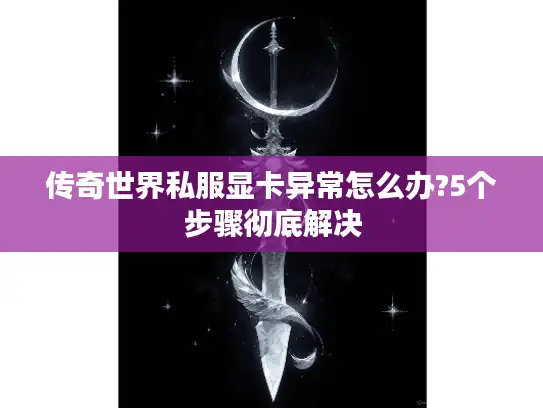 传奇世界私服显卡异常怎么办?5个步骤彻底解决 传奇世界私服显卡异常怎么办?5个步骤彻底解决