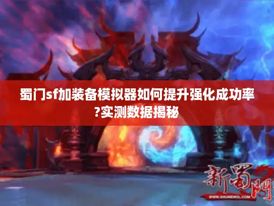 蜀门sf加装备模拟器如何提升强化成功率?实测数据揭秘 蜀门sf加装备模拟器如何提升强化成功率?实测数据揭秘